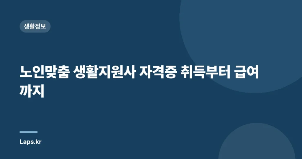 노인맞춤 생활지원사 자격증 취득부터 급여까지