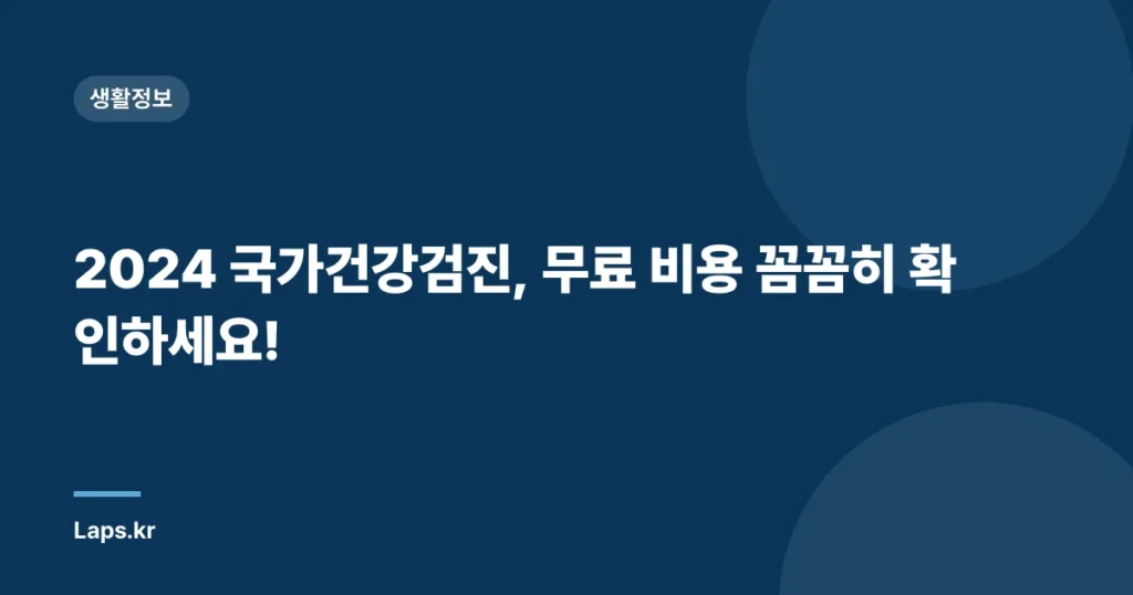 2024 국가건강검진, 무료 비용 꼼꼼히 확인하세요!