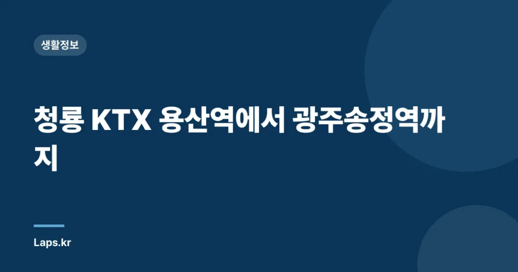 청룡 KTX 용산역에서 광주송정역까지