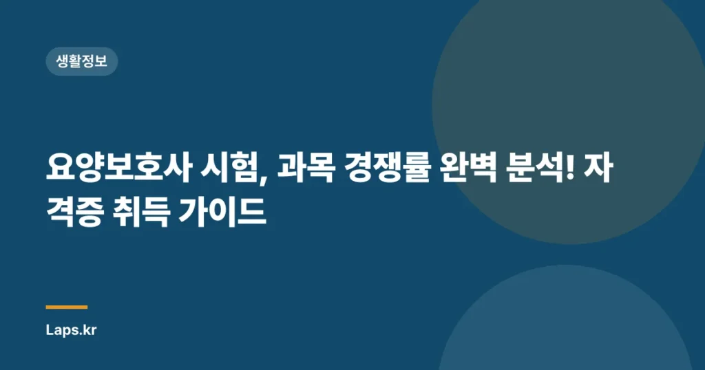 요양보호사 시험, 과목 경쟁률 완벽 분석! 자격증 취득 가이드