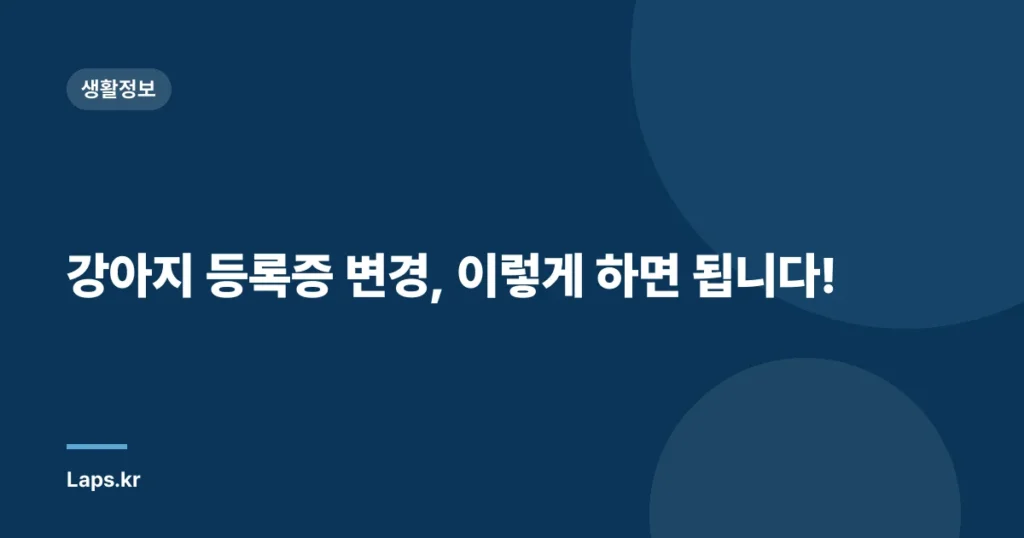 강아지 등록증 변경, 이렇게 하면 됩니다!