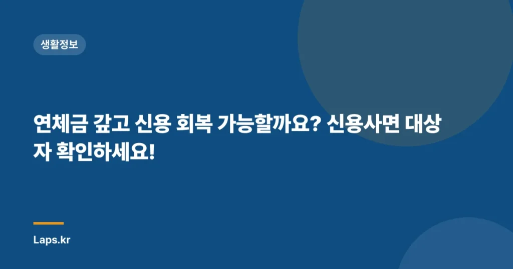 연체금 갚고 신용 회복 가능할까요? 신용사면 대상자 확인하세요!