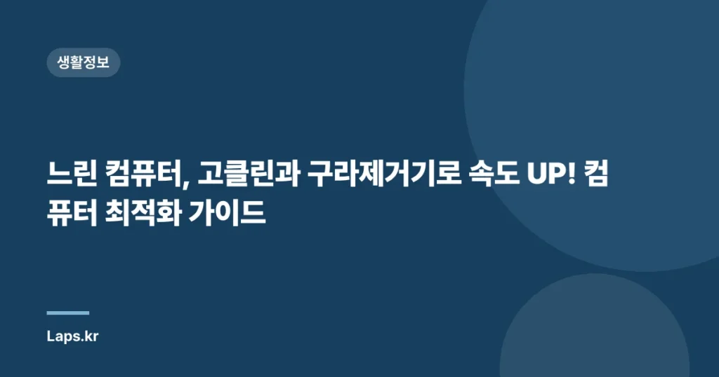 느린 컴퓨터, 고클린과 구라제거기로 속도 UP! 컴퓨터 최적화 가이드