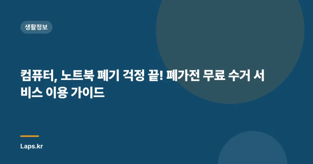 컴퓨터, 노트북 폐기 걱정 끝! 폐가전 무료 수거 서비스 이용 가이드