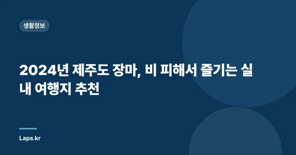 2024년 제주도 장마, 비 피해서 즐기는 실내 여행지 추천