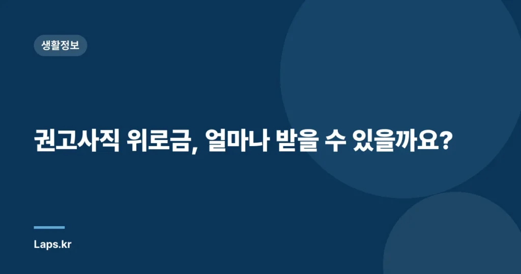 권고사직 위로금, 얼마나 받을 수 있을까요?