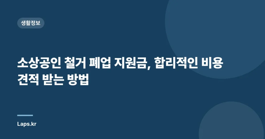 소상공인 철거 폐업 지원금, 합리적인 비용 견적 받는 방법