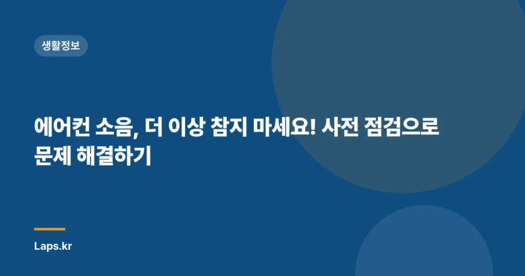 에어컨 소음, 더 이상 참지 마세요! 사전 점검으로 문제 해결하기