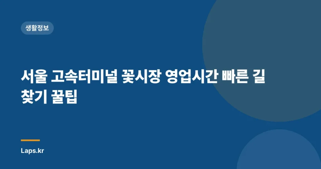 서울 고속터미널 꽃시장 영업시간 빠른 길 찾기 꿀팁