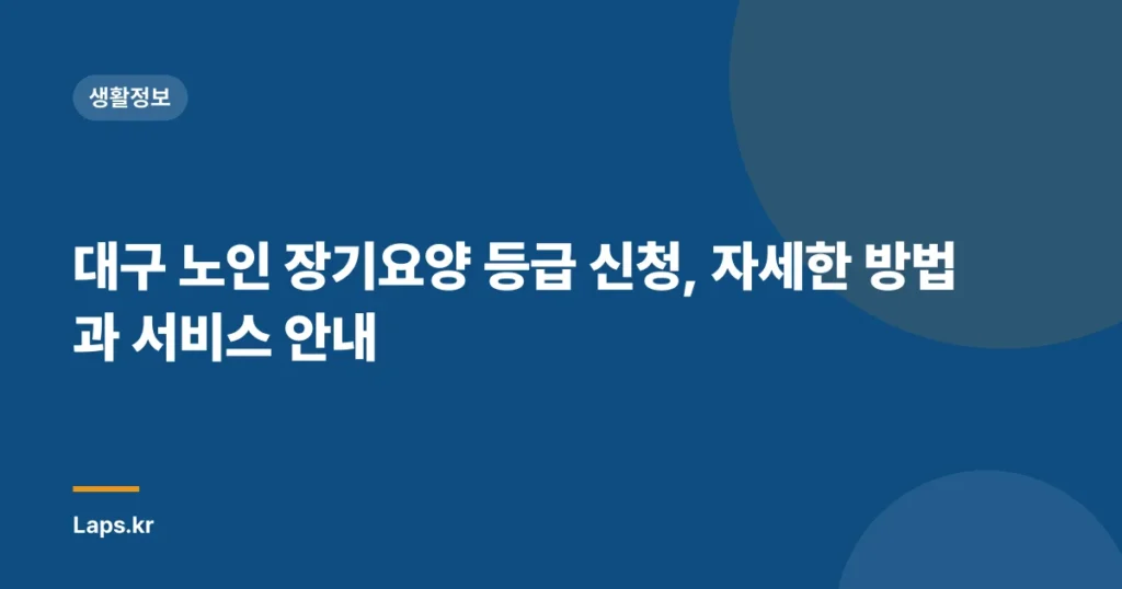 대구 노인 장기요양 등급 신청, 자세한 방법과 서비스 안내