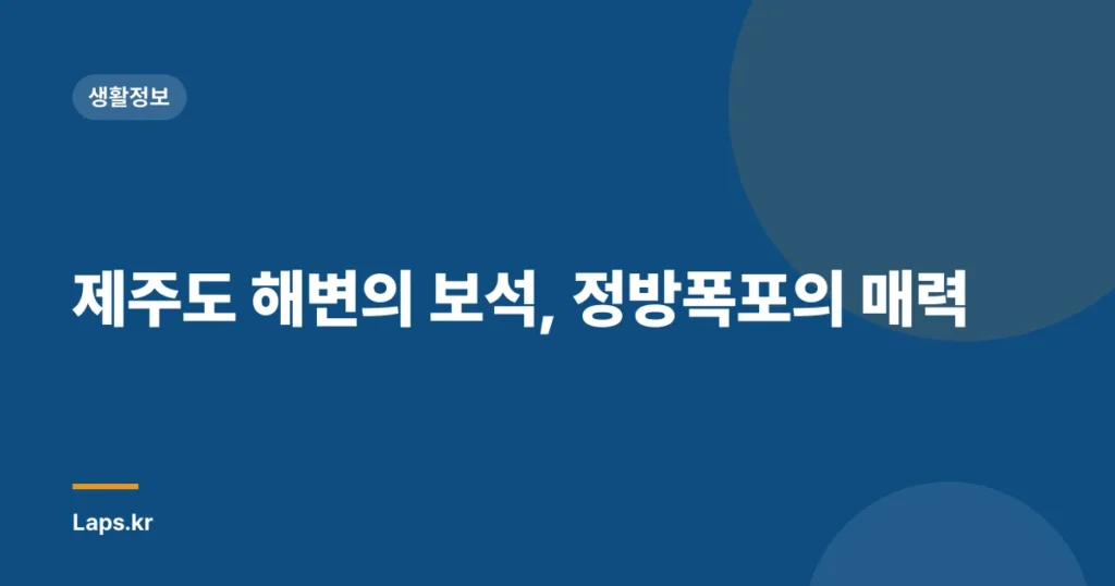 제주도 해변의 보석, 정방폭포의 매력
