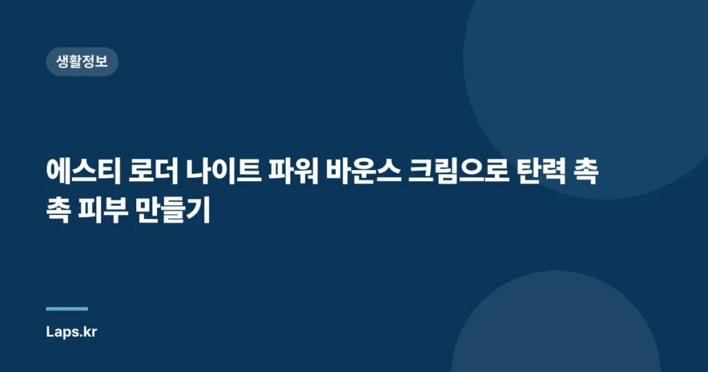 에스티 로더 나이트 파워 바운스 크림으로 탄력 촉촉 피부 만들기