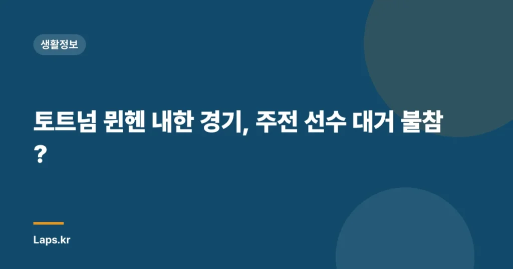 토트넘 뮌헨 내한 경기, 주전 선수 대거 불참?