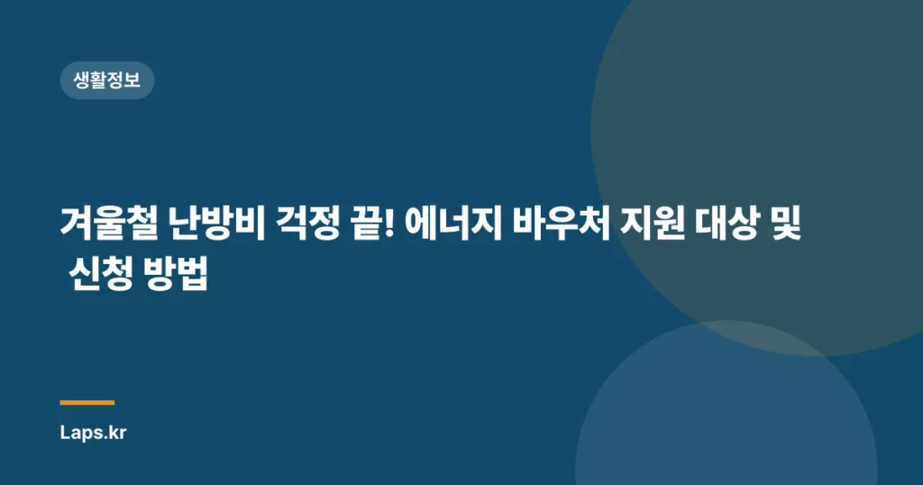 겨울철 난방비 걱정 끝! 에너지 바우처 지원 대상 및 신청 방법