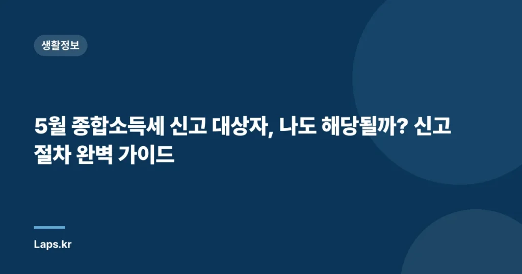 5월 종합소득세 신고 대상자, 나도 해당될까? 신고 절차 완벽 가이드