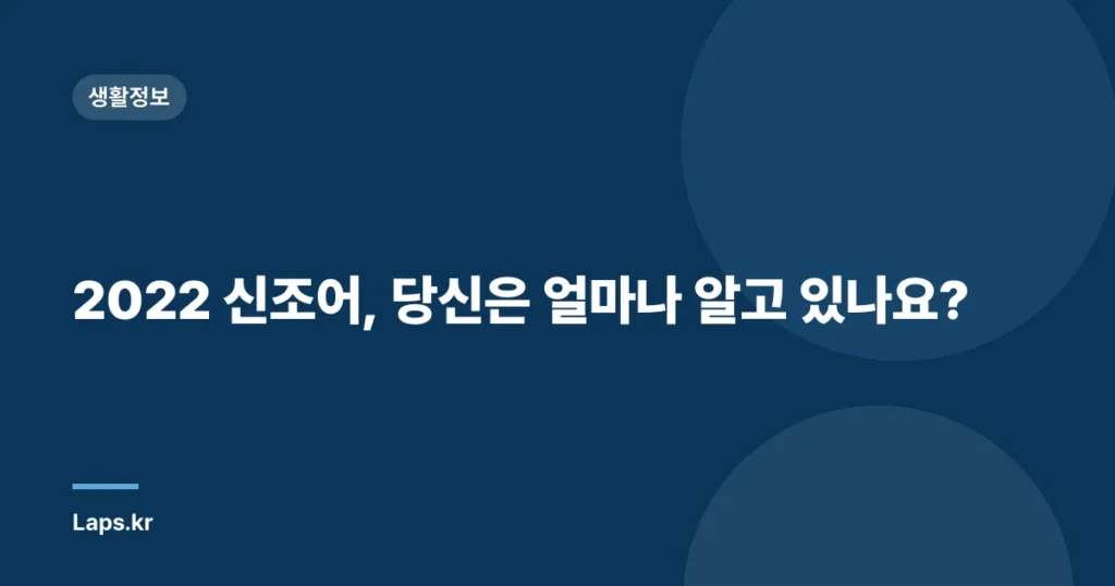 2022 신조어, 당신은 얼마나 알고 있나요?