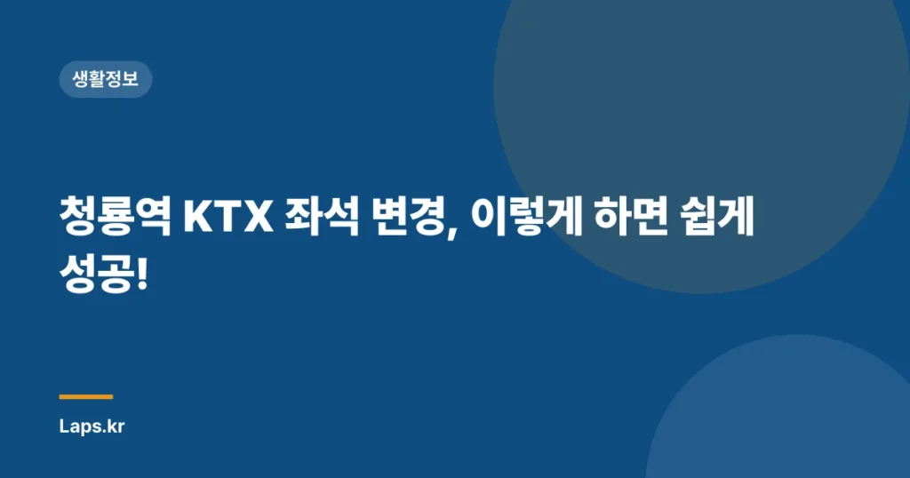 청룡역 KTX 좌석 변경, 이렇게 하면 쉽게 성공!