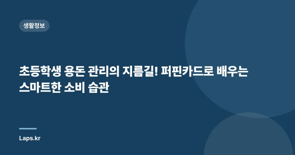 초등학생 용돈 관리의 지름길! 퍼핀카드로 배우는 스마트한 소비 습관