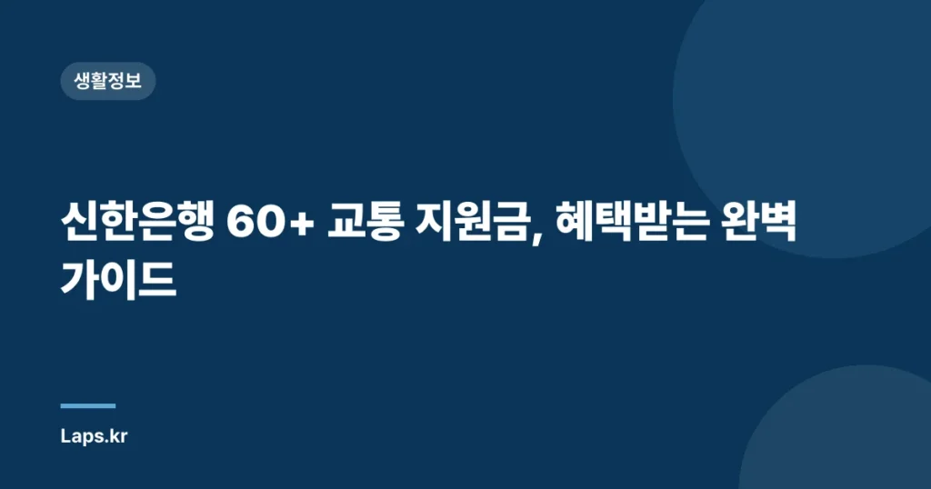신한은행 60+ 교통 지원금, 혜택받는 완벽 가이드