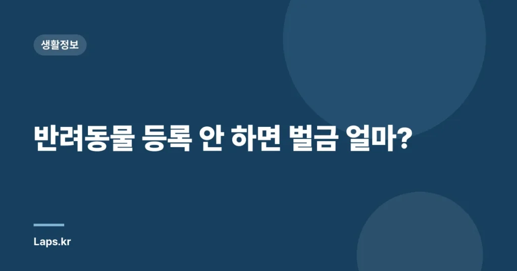 반려동물 등록 안 하면 벌금 얼마?