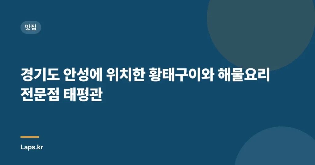 경기도 안성에 위치한 황태구이와 해물요리 전문점 태평관
