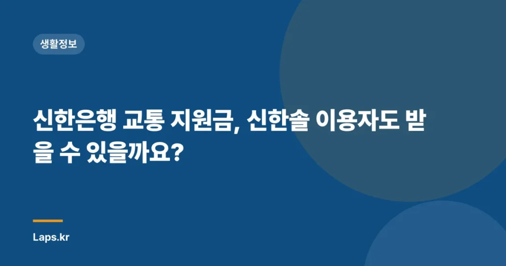 신한은행 교통 지원금, 신한솔 이용자도 받을 수 있을까요?