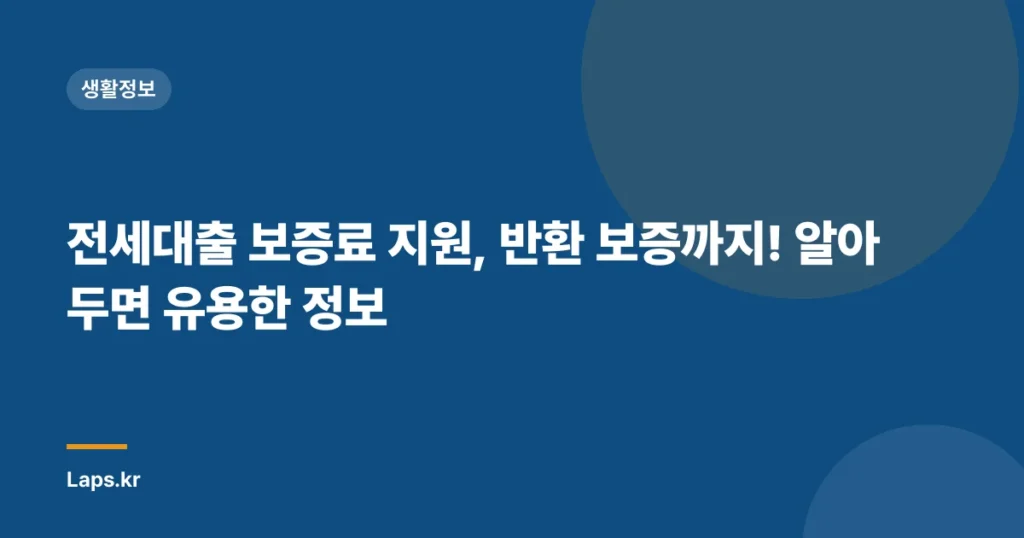 전세대출 보증료 지원, 반환 보증까지! 알아두면 유용한 정보