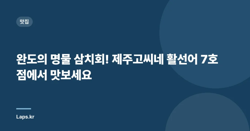 완도의 명물 삼치회! 제주고씨네 활선어 7호점에서 맛보세요