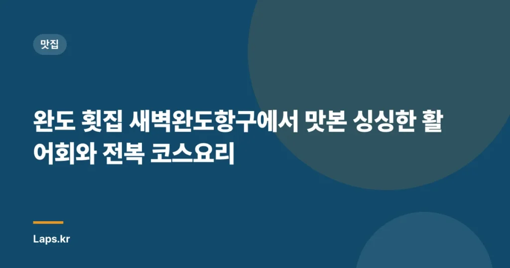 완도 횟집 새벽완도항구에서 맛본 싱싱한 활어회와 전복 코스요리