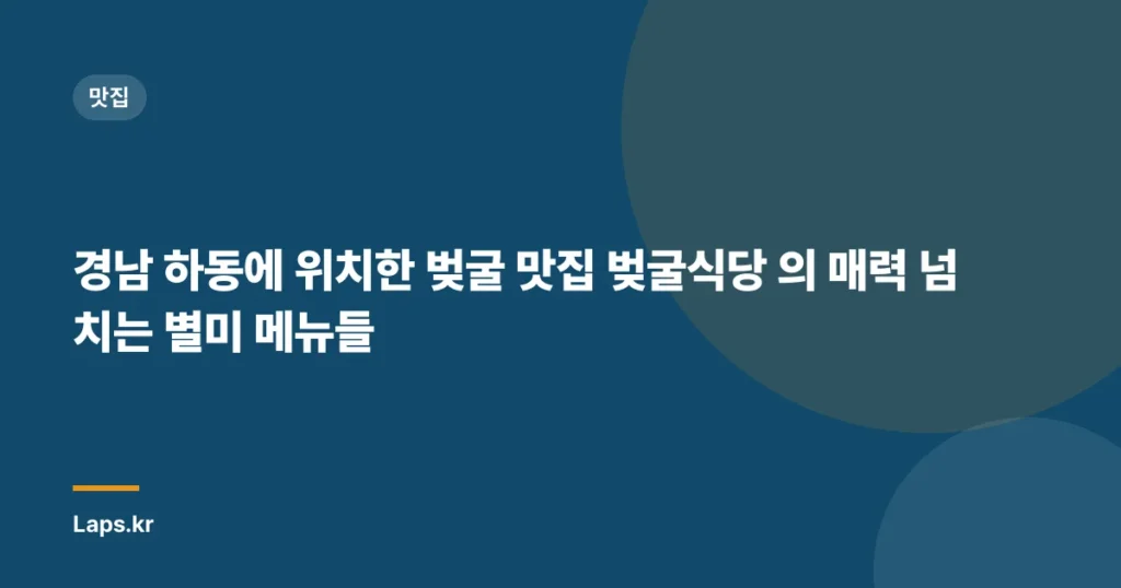 경남 하동에 위치한 벚굴 맛집 벚굴식당 의 매력 넘치는 별미 메뉴들