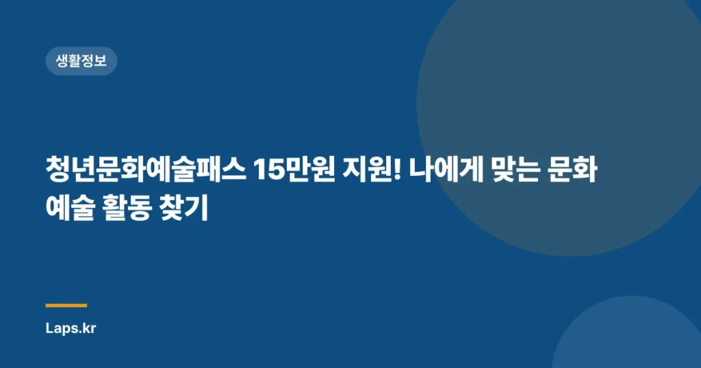 청년문화예술패스 15만원 지원! 나에게 맞는 문화예술 활동 찾기