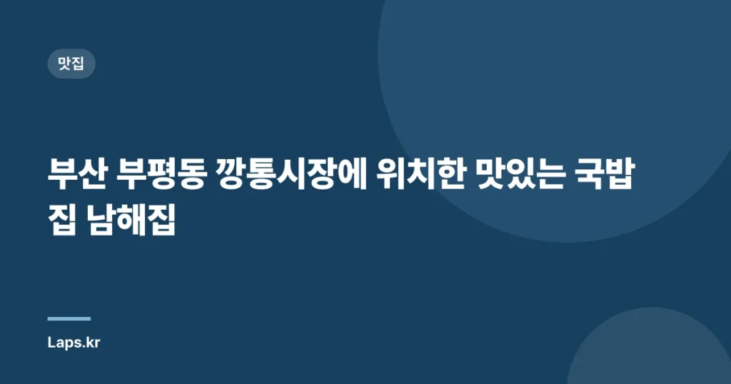 부산 부평동 깡통시장에 위치한 맛있는 국밥집 남해집