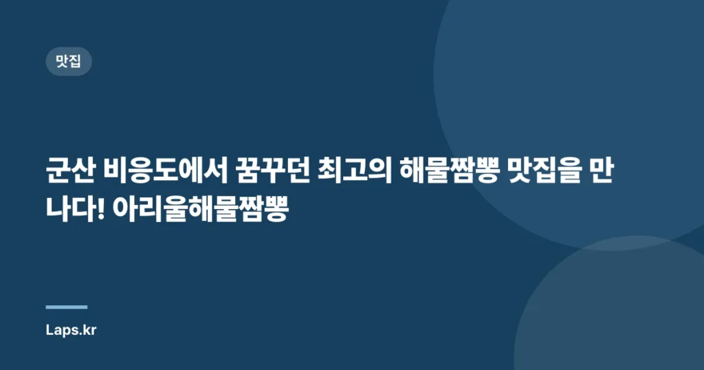 군산 비응도에서 꿈꾸던 최고의 해물짬뽕 맛집을 만나다! 아리울해물짬뽕