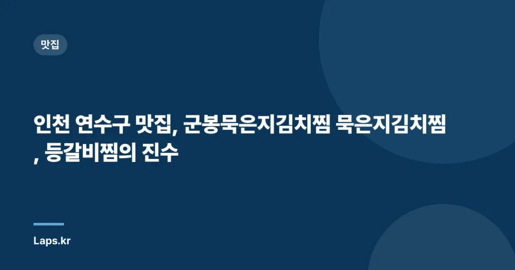 인천 연수구 맛집, 군봉묵은지김치찜 묵은지김치찜, 등갈비찜의 진수