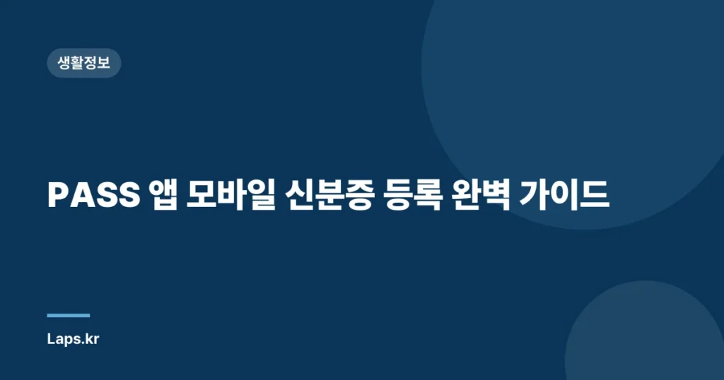PASS 앱 모바일 신분증 등록 완벽 가이드