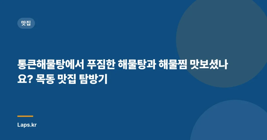 통큰해물탕에서 푸짐한 해물탕과 해물찜 맛보셨나요? 목동 맛집 탐방기