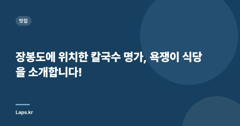 장봉도에 위치한 칼국수 명가, 욕쟁이 식당을 소개합니다!