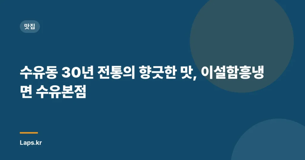 수유동 30년 전통의 향긋한 맛, 이설함흥냉면 수유본점