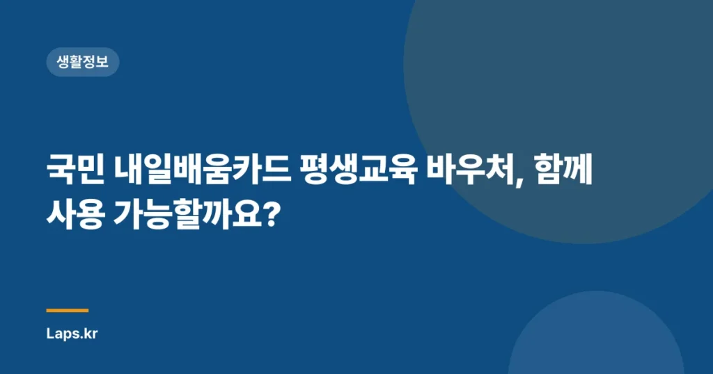 국민 내일배움카드 평생교육 바우처, 함께 사용 가능할까요?