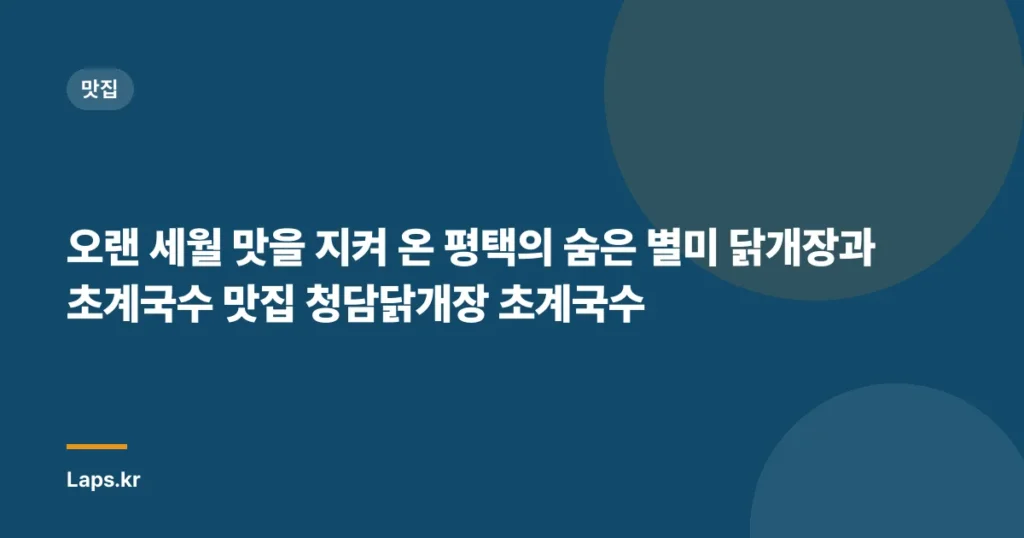 오랜 세월 맛을 지켜 온 평택의 숨은 별미 닭개장과 초계국수 맛집 청담닭개장 초계국수