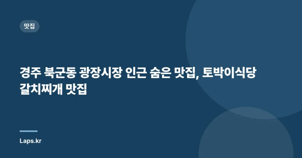 경주 북군동 광장시장 인근 숨은 맛집, 토박이식당 갈치찌개 맛집
