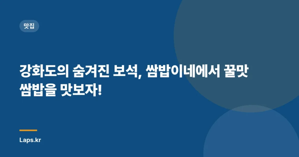 강화도의 숨겨진 보석, 쌈밥이네에서 꿀맛 쌈밥을 맛보자!