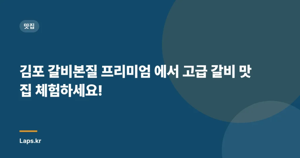 김포 갈비본질 프리미엄 에서 고급 갈비 맛집 체험하세요!