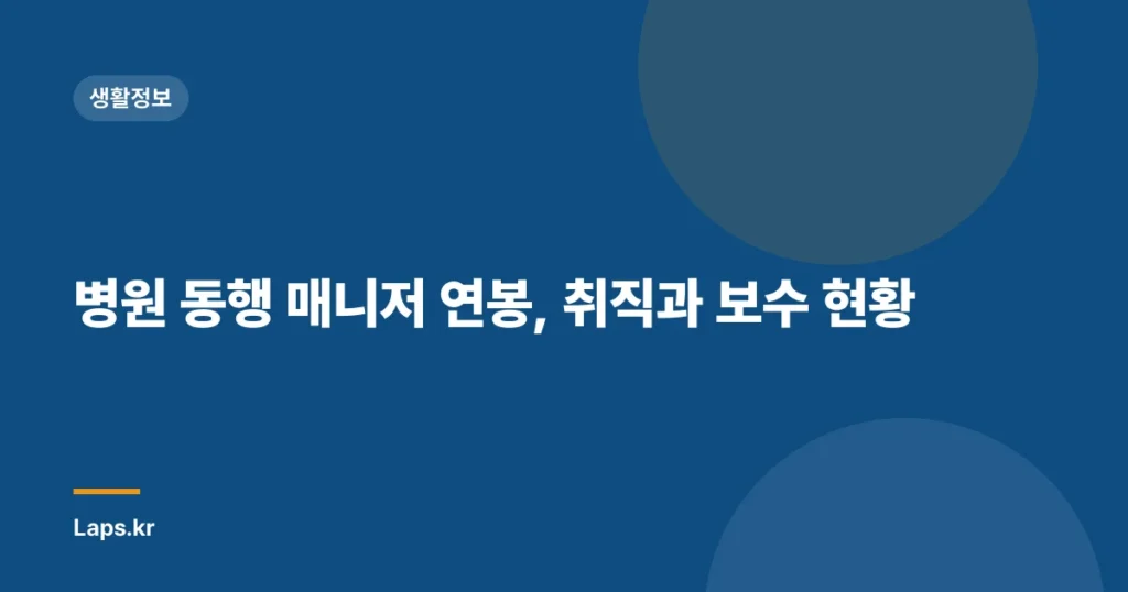 병원 동행 매니저 연봉, 취직과 보수 현황