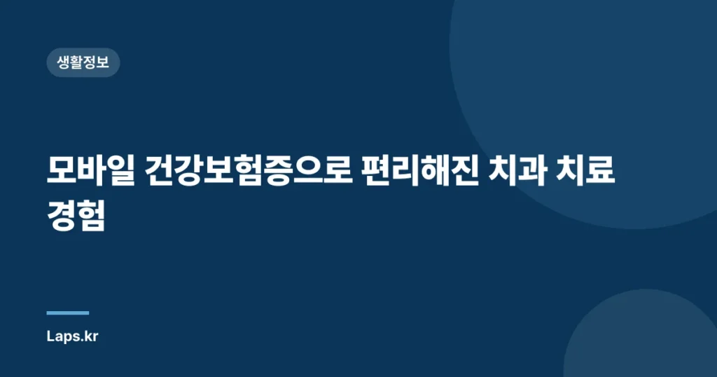 모바일 건강보험증으로 편리해진 치과 치료 경험