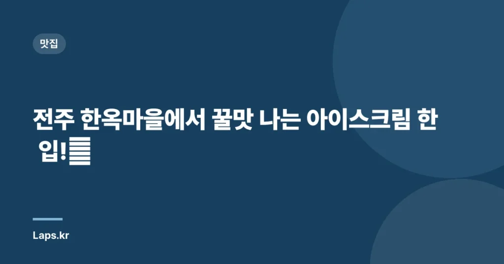 전주 한옥마을에서 꿀맛 나는 아이스크림 한 입!🍨
