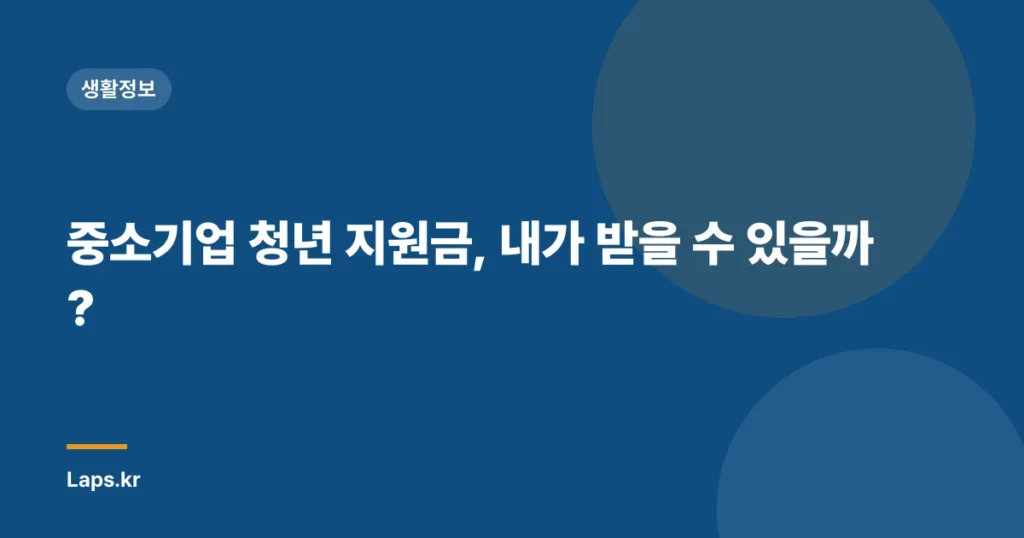 중소기업 청년 지원금, 내가 받을 수 있을까?