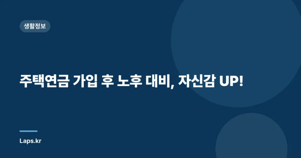 주택연금 가입 후 노후 대비, 자신감 UP!
