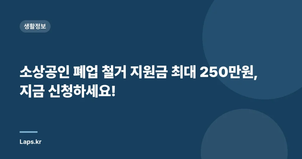 소상공인 폐업 철거 지원금 최대 250만원, 지금 신청하세요!