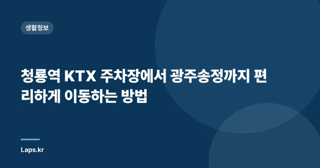 청룡역 KTX 주차장에서 광주송정까지 편리하게 이동하는 방법